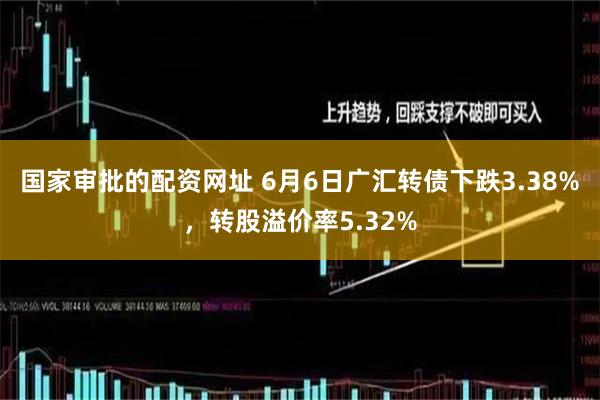 国家审批的配资网址 6月6日广汇转债下跌3.38%，转股溢价率5.32%