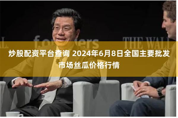 炒股配资平台查询 2024年6月8日全国主要批发市场丝瓜价格行情