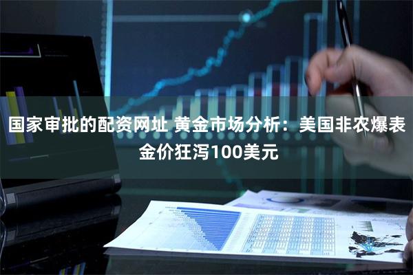 国家审批的配资网址 黄金市场分析：美国非农爆表 金价狂泻100美元