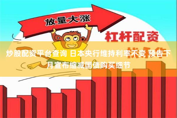 炒股配资平台查询 日本央行维持利率不变 预告下月宣布缩减国债购买细节
