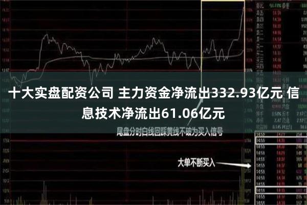 十大实盘配资公司 主力资金净流出332.93亿元 信息技术净流出61.06亿元