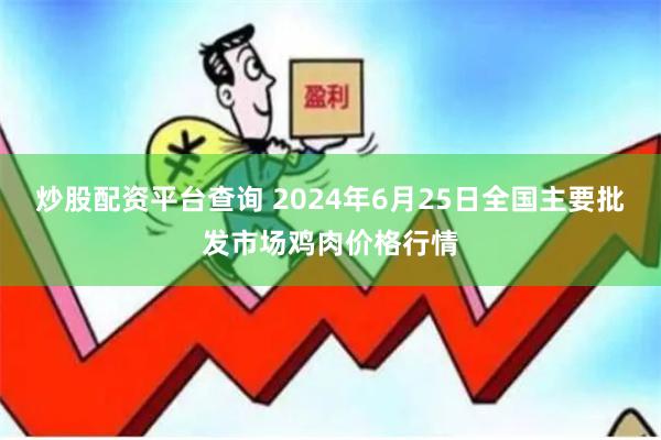炒股配资平台查询 2024年6月25日全国主要批发市场鸡肉价格行情