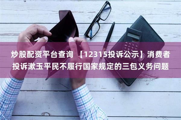 炒股配资平台查询 【12315投诉公示】消费者投诉漱玉平民不履行国家规定的三包义务问题