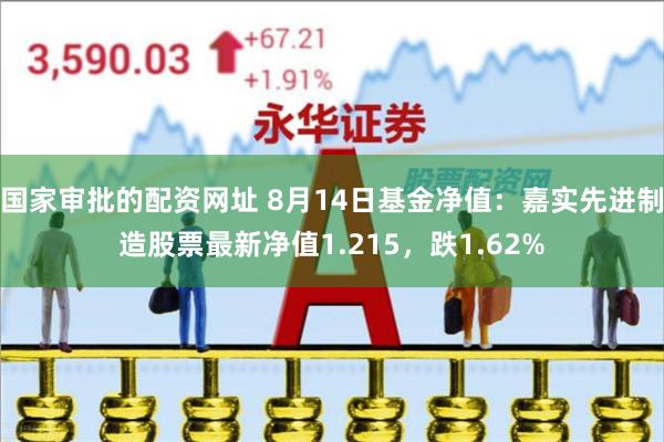 国家审批的配资网址 8月14日基金净值：嘉实先进制造股票最新净值1.215，跌1.62%