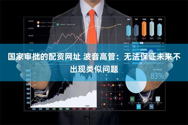 国家审批的配资网址 波音高管：无法保证未来不出现类似问题