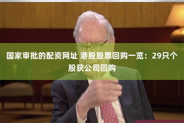 国家审批的配资网址 港股股票回购一览：29只个股获公司回购