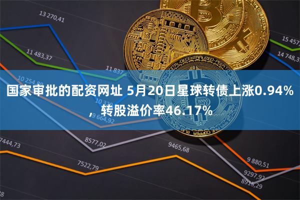 国家审批的配资网址 5月20日星球转债上涨0.94%，转股溢价率46.17%