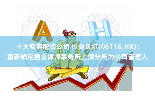 十大实盘配资公司 拉夏贝尔(06116.HK)：重新确定君合律师事务所上海分所为公司管理人