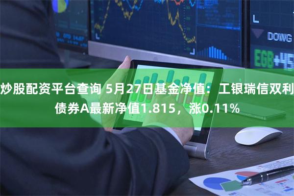 炒股配资平台查询 5月27日基金净值：工银瑞信双利债券A最新净值1.815，涨0.11%