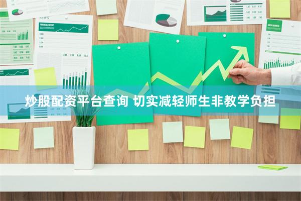 炒股配资平台查询 切实减轻师生非教学负担