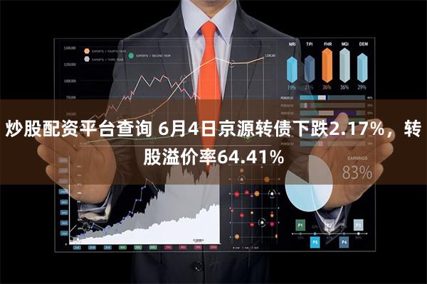 炒股配资平台查询 6月4日京源转债下跌2.17%，转股溢价率64.41%