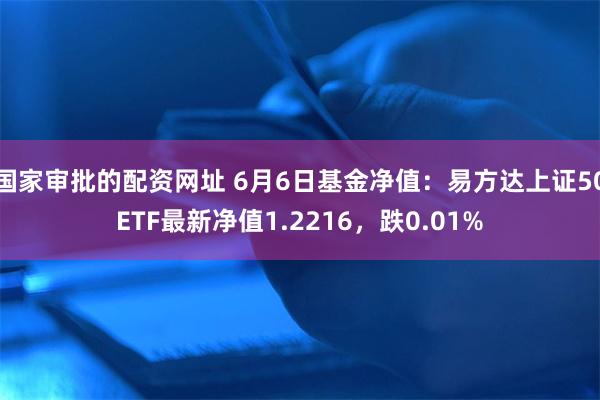 国家审批的配资网址 6月6日基金净值：易方达上证50ETF最新净值1.2216，跌0.01%