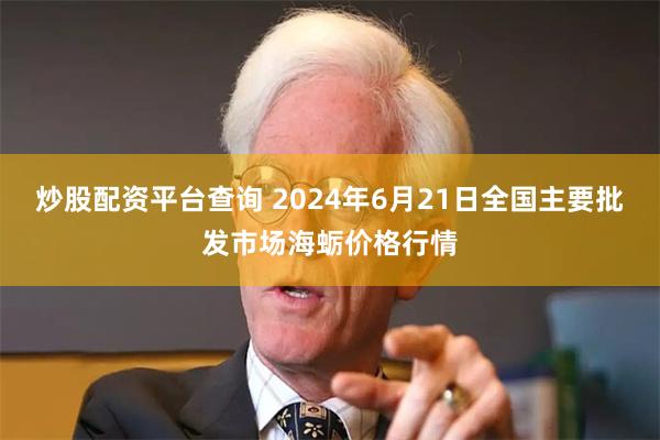 炒股配资平台查询 2024年6月21日全国主要批发市场海蛎价格行情