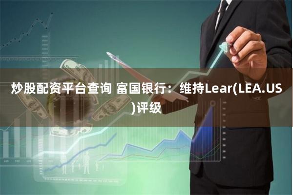 炒股配资平台查询 富国银行：维持Lear(LEA.US)评级