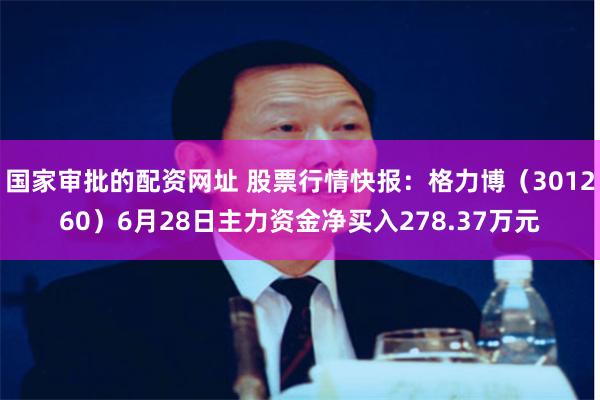 国家审批的配资网址 股票行情快报：格力博（301260）6月28日主力资金净买入278.37万元