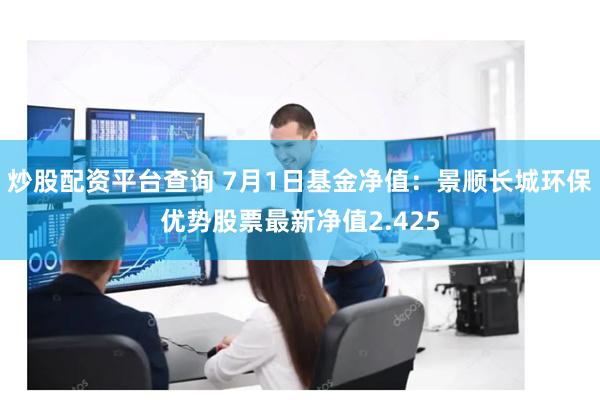炒股配资平台查询 7月1日基金净值：景顺长城环保优势股票最新净值2.425