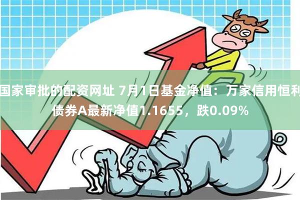 国家审批的配资网址 7月1日基金净值：万家信用恒利债券A最新净值1.1655，跌0.09%