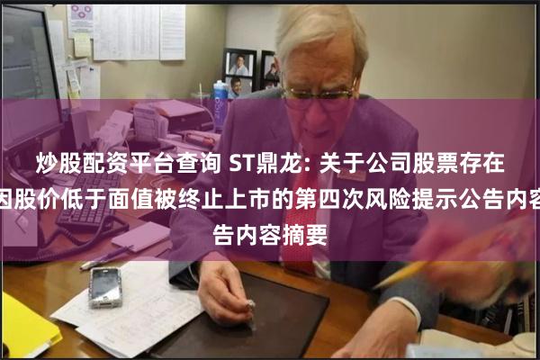 炒股配资平台查询 ST鼎龙: 关于公司股票存在可能因股价低于面值被终止上市的第四次风险提示公告内容摘要