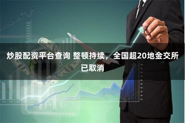 炒股配资平台查询 整顿持续，全国超20地金交所已取消
