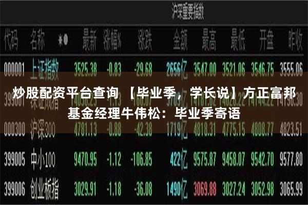 炒股配资平台查询 【毕业季，学长说】方正富邦基金经理牛伟松：毕业季寄语