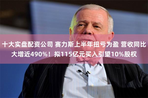 十大实盘配资公司 赛力斯上半年扭亏为盈 营收同比大增近490%！拟115亿元买入引望10%股权