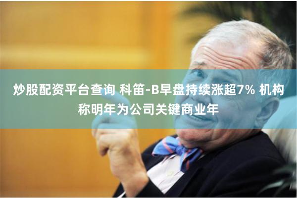 炒股配资平台查询 科笛-B早盘持续涨超7% 机构称明年为公司关键商业年