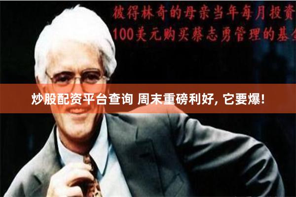 炒股配资平台查询 周末重磅利好, 它要爆!