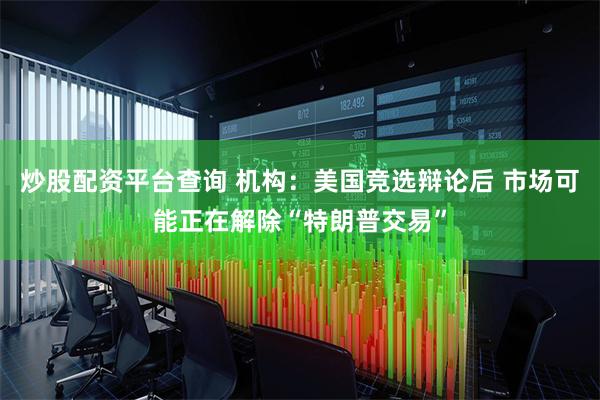炒股配资平台查询 机构：美国竞选辩论后 市场可能正在解除“特朗普交易”
