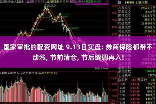 国家审批的配资网址 9.13日实盘: 券商保险都带不动涨, 节前清仓, 节后缝调再入!
