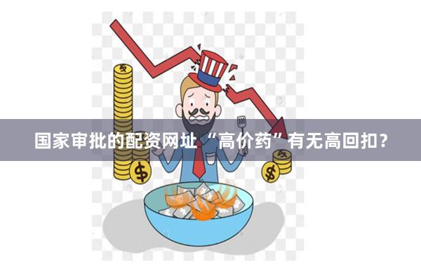 国家审批的配资网址 “高价药”有无高回扣？