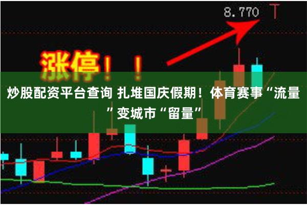 炒股配资平台查询 扎堆国庆假期！体育赛事“流量”变城市“留量”