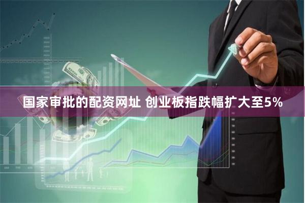 国家审批的配资网址 创业板指跌幅扩大至5%