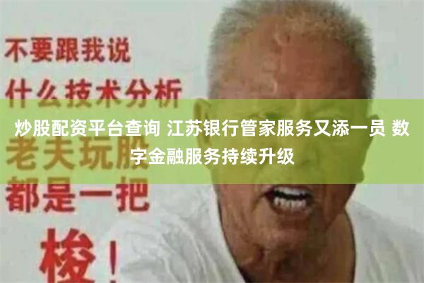 炒股配资平台查询 江苏银行管家服务又添一员 数字金融服务持续升级