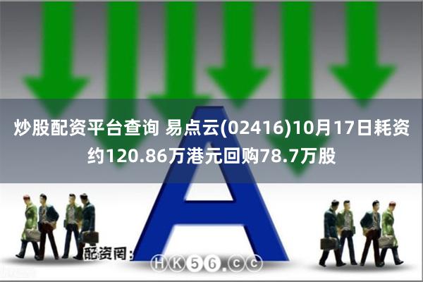 炒股配资平台查询 易点云(02416)10月17日耗资约120.86万港元回购78.7万股