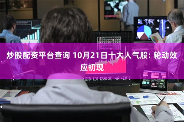 炒股配资平台查询 10月21日十大人气股: 轮动效应初现