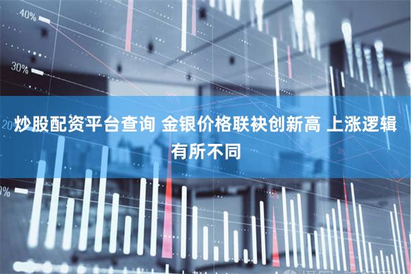 炒股配资平台查询 金银价格联袂创新高 上涨逻辑有所不同
