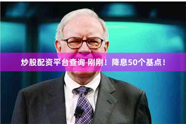 炒股配资平台查询 刚刚！降息50个基点！