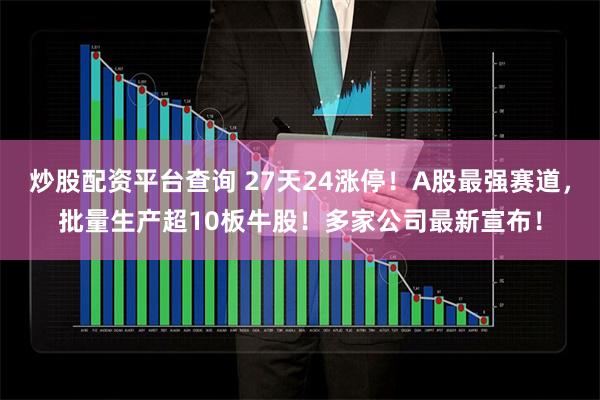 炒股配资平台查询 27天24涨停！A股最强赛道，批量生产超10板牛股！多家公司最新宣布！