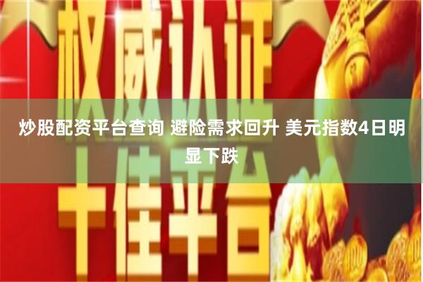 炒股配资平台查询 避险需求回升 美元指数4日明显下跌