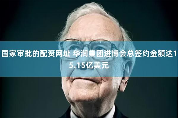 国家审批的配资网址 华润集团进博会总签约金额达15.15亿美元