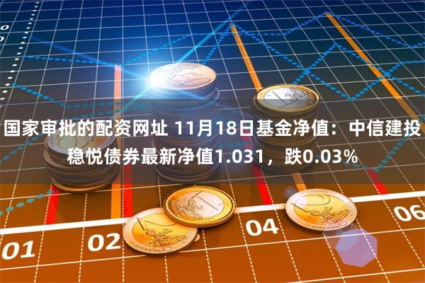 国家审批的配资网址 11月18日基金净值：中信建投稳悦债券最新净值1.031，跌0.03%