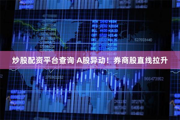 炒股配资平台查询 A股异动！券商股直线拉升