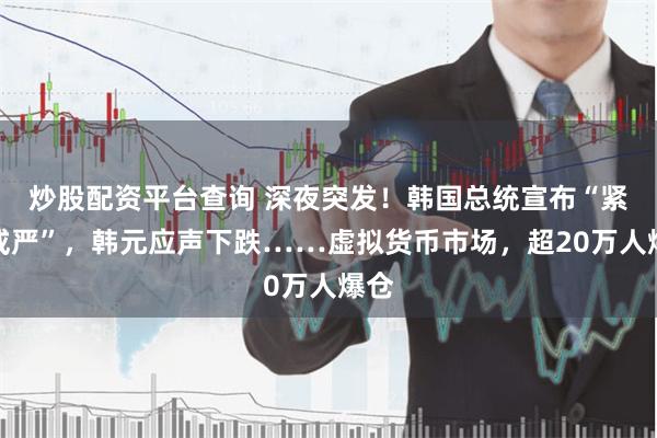 炒股配资平台查询 深夜突发！韩国总统宣布“紧急戒严”，韩元应声下跌……虚拟货币市场，超20万人爆仓