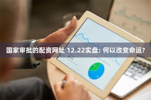 国家审批的配资网址 12.22实盘: 何以改变命运?