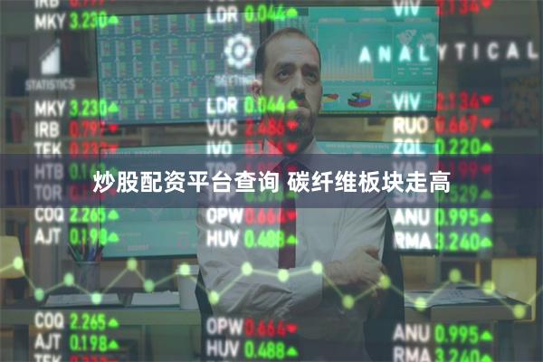 炒股配资平台查询 碳纤维板块走高