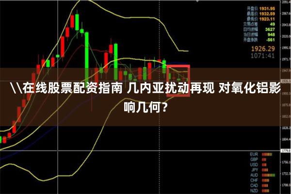 \在线股票配资指南 几内亚扰动再现 对氧化铝影响几何？