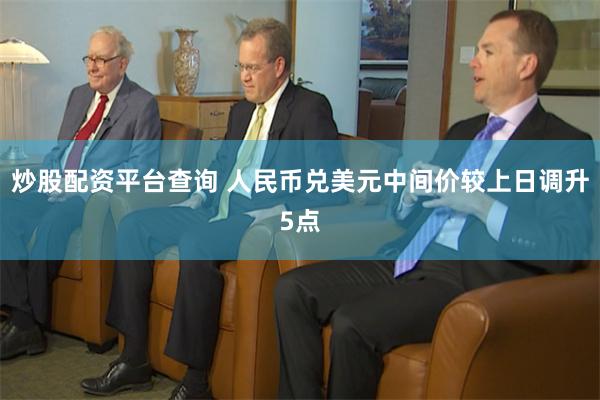 炒股配资平台查询 人民币兑美元中间价较上日调升5点