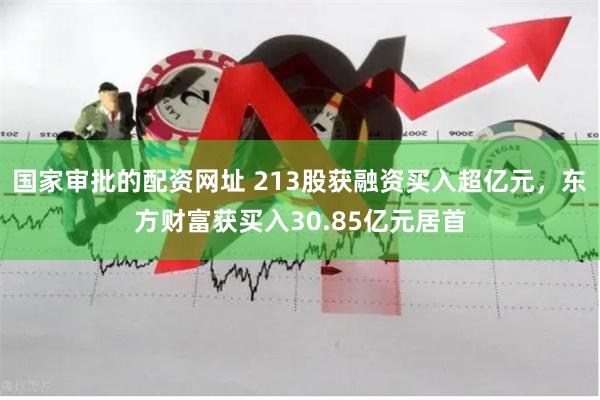 国家审批的配资网址 213股获融资买入超亿元，东方财富获买入30.85亿元居首