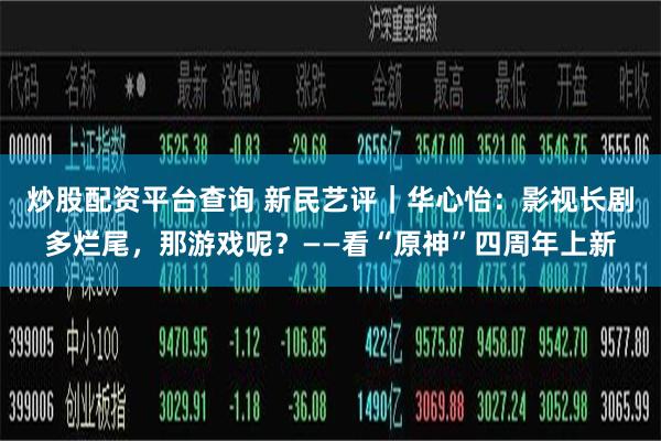炒股配资平台查询 新民艺评｜华心怡：影视长剧多烂尾，那游戏呢？——看“原神”四周年上新