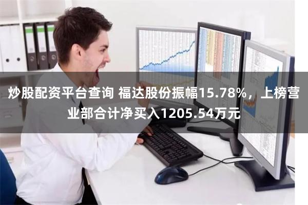 炒股配资平台查询 福达股份振幅15.78%，上榜营业部合计净买入1205.54万元
